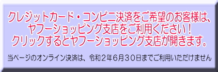 当ページのオンライン決済は、令和2年6月30日まで利用を停止しております。お手数ですが、クレジットカード・コンビニ決済をご希望のお客様はヤフーショッピング支店からご注文をお願い致します。このバナーをクリックするとヤフーショッピング支店の画面が開きます。