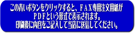 このボタンをクリックすると、しのざき米店のFAX専用注文用紙がPDFという形式で表示されます。印刷後に内容を記入してしのざき米店まで送信してください。